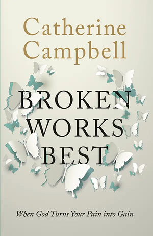 Broken Works Best: When God Turns Your Pain Into Gain by Catherine Campbell