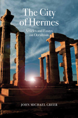 The City of Hermes: Articles and Essays on Occultism by John Michael Greer