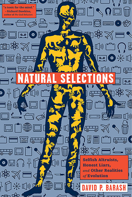Natural Selections: Selfish Altruists, Honest Liars, and Other Realities of Evolution by David P. Barash