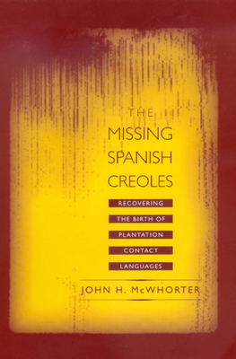 The Missing Spanish Creoles: Recovering the Birth of Plantation Contact Languages by John McWhorter