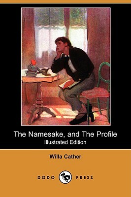 The Namesake, and the Profile (Illustrated Edition) (Dodo Press) by Willa Cather