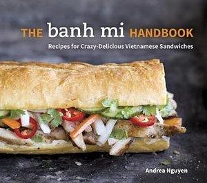 The Banh Mi Handbook: Recipes for Crazy-Delicious Vietnamese Sandwiches A Cookbook by Andrea Nguyen, Andrea Nguyen