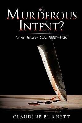 Murderous Intent?: Long Beach, CA: 1880's-1920 by Claudine Burnett