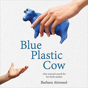 Blue Plastic Cow: One Woman’s Search for Her Birth Mother by Barbara Attwood