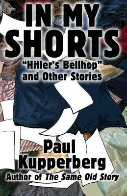In My Shorts: Hitler's Bellhop and Other Stories by Paul Kupperberg