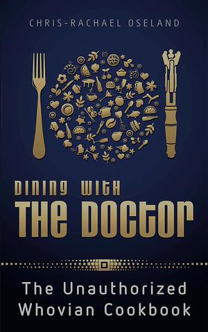 Dining with the Doctor: The Unauthorized Whovian Cookbook by Chris-Rachael Oseland