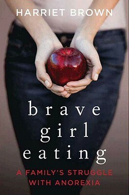 Brave Girl Eating: A Family's Struggle with Anorexia by Harriet Brown