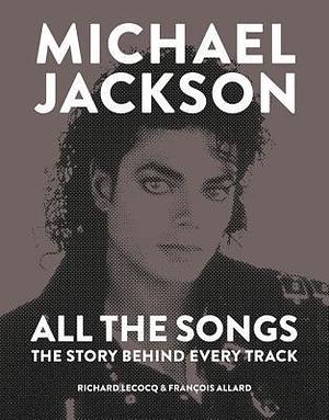 Michael Jackson All the Songs: The Story Behind Every Track by François Allard, François Allard, Richard Lecocq