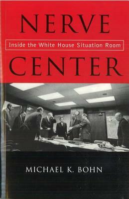 Nerve Center: Inside the White House Situation Room by Michael K. Bohn