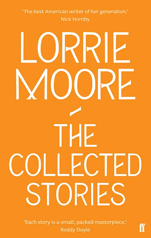 The Collected Stories of Lorrie Moore by Lorrie Moore