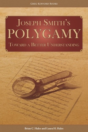 Joseph Smith's Polygamy: Toward a Better Understanding by Laura H. Hales, Brian C. Hales