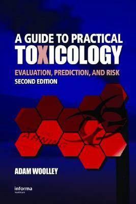 A Guide to Practical Toxicology: Evaluation, Prediction, and Risk by Adam Woolley, David Woolley