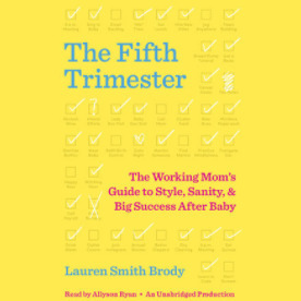 The Fifth Trimester: The Working Mom's Guide to Style, Sanity, and Big Success After Baby by Lauren Smith Brody