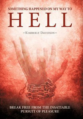 Something Happened on My Way to Hell: Break Free from the Insatiable Pursuit of Pleasure by Kimberly Davidson