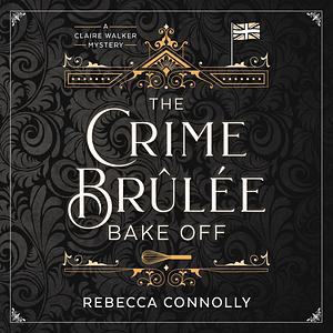 The Crime Brulee Bake Off by Rebecca Connolly