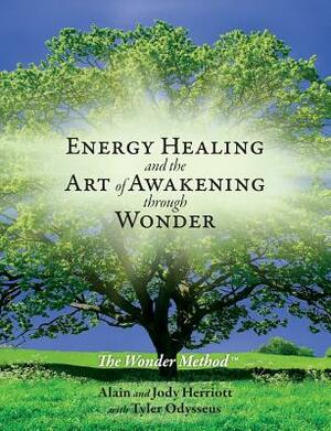 Energy Healing and The Art of Awakening Through Wonder by Jody Herriott, Tyler Odysseus, Alain Herriott