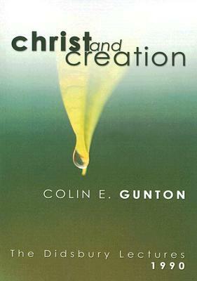 Christ and Creation: The Didsbury Lectures, 1990 by Colin E. Gunton