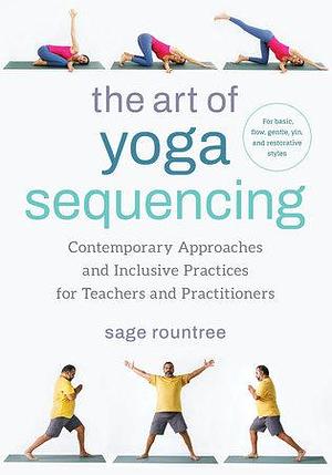The Art of Yoga Sequencing: Contemporary Approaches and Inclusive Practices for Teachers and Practitioners- For basic, flow, gentle, yin, and restorative styles by Sage Rountree