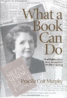 What A Book Can Do: The Publication and Reception of Silent Spring by Priscilla Coit Murphy