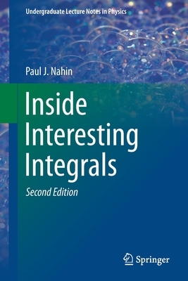 Inside Interesting Integrals: A Collection of Sneaky Tricks, Sly Substitutions, and Numerous Other Stupendously Clever, Awesomely Wicked, and Devili by Paul J. Nahin