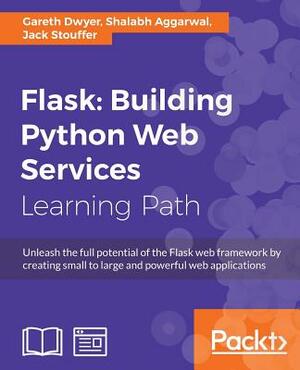 Flask: Building Python Web Services by Gareth Dwyer, Shalabh Aggarwal, Jack Stouffer