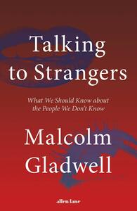 Talking to Strangers: What We Should Know About the People We Don't Know by Malcolm Gladwell