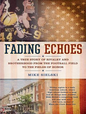 Fading Echoes: A True Story of Rivalry and Brotherhood from the Football Field to Thefields Ofhonor by Mike Sielski, Mike Sielski