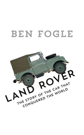 Land Rover: The Story of the Car that Conquered the World by Ben Fogle
