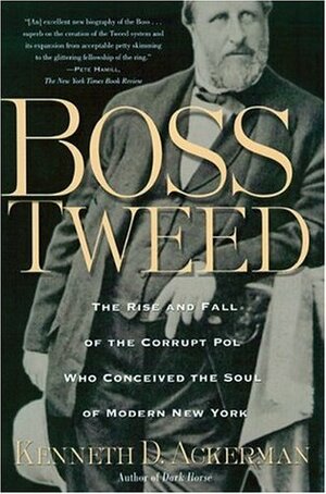 Boss Tweed: The Rise and Fall of the Corrupt Pol Who Conceived the Soul of Modern New York by Kenneth D. Ackerman