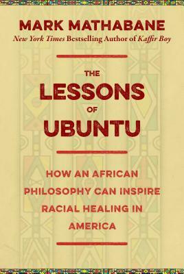 The Lessons of Ubuntu: How an African Philosophy Can Inspire Racial Healing in America by Mark Mathabane