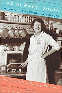 As Always, Julia: The Letters of Julia Child and Avis DeVoto: Food, Friendship, and the Making of a Masterpiece by Joan Reardon