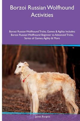 Borzoi Russian Wolfhound Activities Borzoi Russian Wolfhound Tricks, Games & Agility. Includes: Borzoi Russian Wolfhound Beginner to Advanced Tricks, by James Burgess