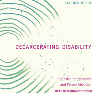 Decarcerating Disability: Deinstitutionalization and Prison Abolition by Liat Ben-Moshe