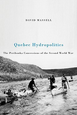 Quebec Hydropolitics: The Peribonka Concessions of the Second World War by David Massell