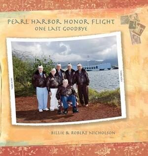 Pearl Harbor Honor Flight: One Last Goodbye by Robert Nicholson, Billie Nicholson