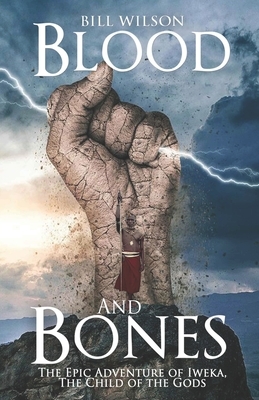 Blood and Bones: The Epic Adventure of Iweka, The Child of the Gods by Bill Wilson