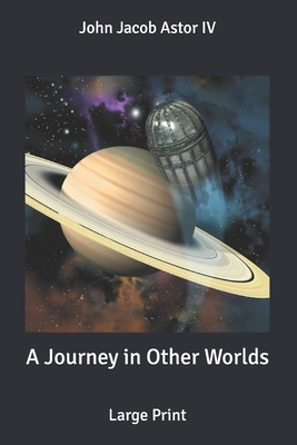 A Journey in Other Worlds: Large Print by John Jacob Astor IV