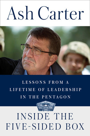 Inside the Five-Sided Box: Lessons from a Lifetime of Leadership in the Pentagon by Ashton B. Carter