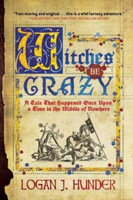 Witches Be Crazy: A Tale That Happened Once Upon a Time in the Middle of Nowhere by Logan J. Hunder