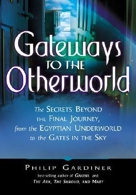 Gateways to the Otherworld: The Secrets Beyond the Final Journey, from the Egyptian Underworld to the Gates in the Sky by Philip Gardiner