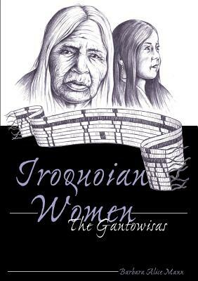 Iroquoian Women: The Gantowisas by Barbara Alice Mann