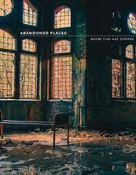 Abandoned Places: 60 stories of places where time stopped by Richard Happer