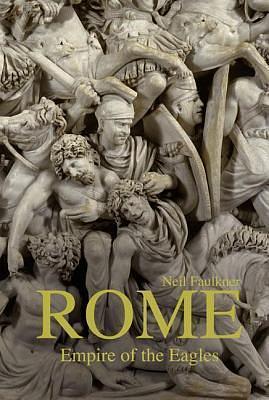 Rome: Empire of the Eagles, 753 BC - AD 476 by Neil Faulkner, Neil Faulkner