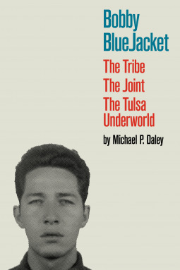 Bobby BlueJacket: The Tribe, The Joint, The Tulsa Underworld by Michael P. Daley