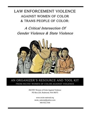 LAW ENFORCEMENT VIOLENCE AGAINST WOMEN OF COLOR & TRANS PEOPLE OF COLOR: A Critical Intersection Of Gender Violence & State Violence by INCITE! Women of Color Against Violence and Critical Resistance