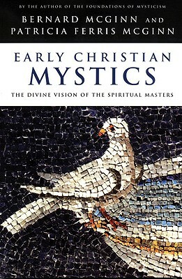 Early Christian Mystics: The Divine Vision of Spiritual Masters by Patricia Ferris McGinn, Bernard McGinn