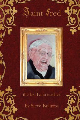 Saint Fred: . . .the last Latin teacher by Steve Buttress