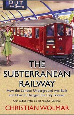 The Subterranean Railway: How the London Underground Was Built and How It Changed the City Forever by Christian Wolmar