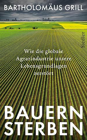 Bauernsterben: Wie die globale Agrarindustrie unsere Lebensgrundlagen zerstört by Bartholomäus Grill