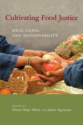 Cultivating Food Justice: Race, Class, and Sustainability by Julian Agyeman, Alison Hope Alkon